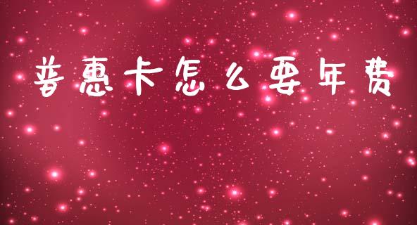 普惠卡怎么要年费_https://wap.jnlaobingbanjia.com_财经资讯_第1张