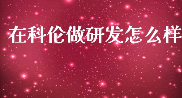 在科伦做研发怎么样_https://wap.jnlaobingbanjia.com_金融理财_第1张