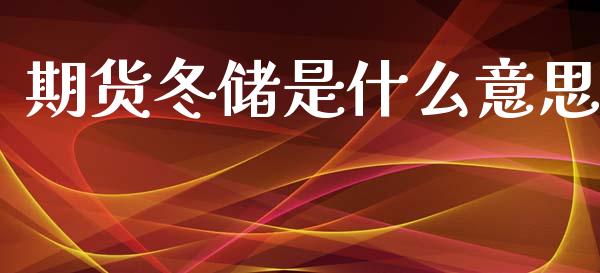 期货冬储是什么意思_股市行情_第1张_财经资讯_股市行情_财务管理_金融理财 期货冬储是什么意思_https://wap.jnlaobingbanjia.com_股市行情_第1张