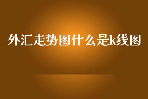 外汇走势图什么是k线图_https://wap.jnlaobingbanjia.com_财务管理_第1张