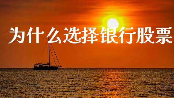 为什么选择银行股票_https://wap.jnlaobingbanjia.com_基金分析_第1张