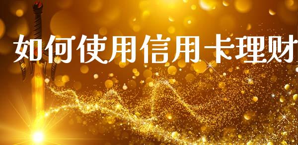 如何使用信用卡理财_https://wap.jnlaobingbanjia.com_金融理财_第1张