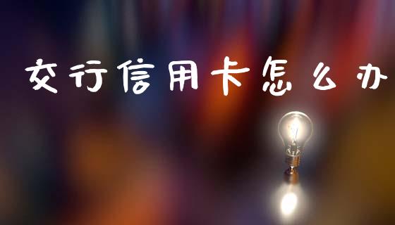 交行信用卡怎么办_https://wap.jnlaobingbanjia.com_证券公告_第1张
