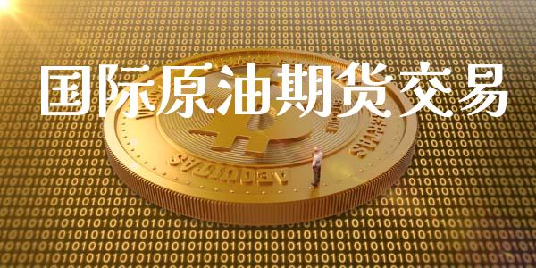 国际原油期货交易_https://wap.jnlaobingbanjia.com_财经资讯_第1张