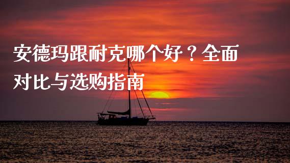 安德玛跟耐克哪个好？全面对比与选购指南_https://wap.jnlaobingbanjia.com_基金分析_第1张