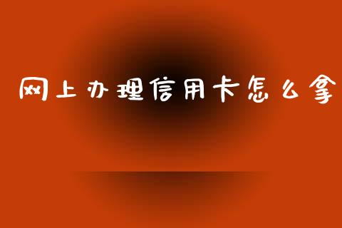 网上办理信用卡怎么拿_https://wap.jnlaobingbanjia.com_股市行情_第1张