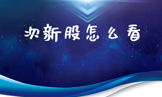 次新股怎么看_https://wap.jnlaobingbanjia.com_财务管理_第1张