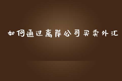 如何通过离岸公司买卖外汇_https://wap.jnlaobingbanjia.com_财经资讯_第1张