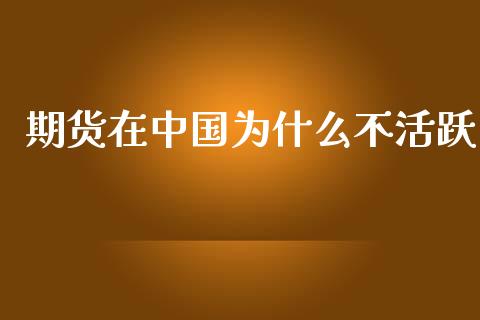期货在中国为什么不活跃_https://wap.jnlaobingbanjia.com_金融理财_第1张