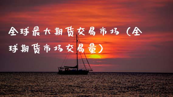 全球最大期货交易市场（全球期货市场交易量）_https://wap.jnlaobingbanjia.com_财经资讯_第1张