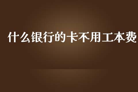 什么银行的卡不用工本费_https://wap.jnlaobingbanjia.com_财经资讯_第1张