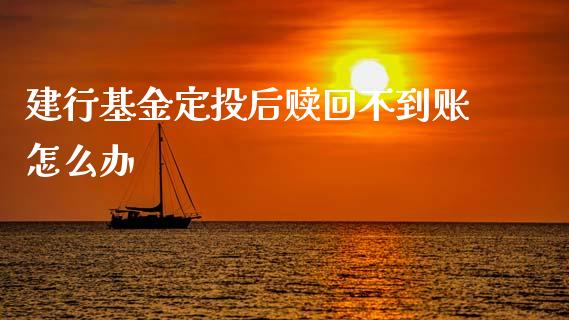 建行基金定投后赎回不到账怎么办_https://wap.jnlaobingbanjia.com_股市行情_第1张