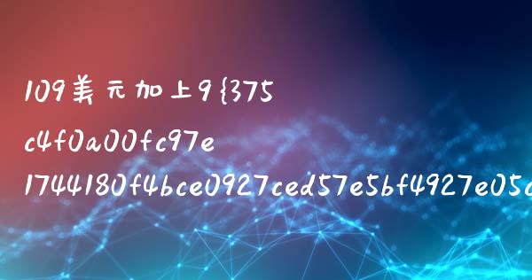 109美元加上9%税多少钱_https://wap.jnlaobingbanjia.com_财经资讯_第1张