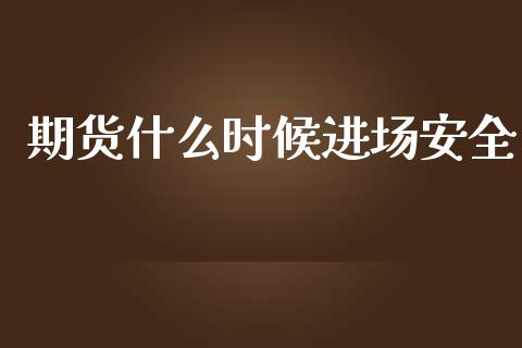期货什么时候进场安全_https://wap.jnlaobingbanjia.com_财经资讯_第1张