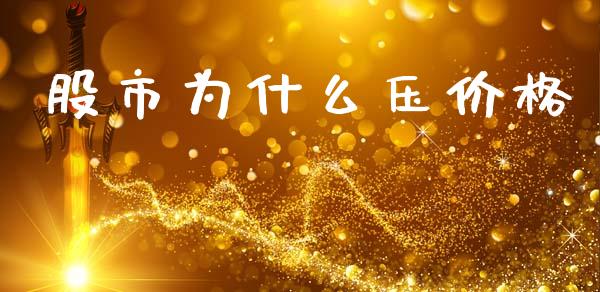 股市为什么压价格_https://wap.jnlaobingbanjia.com_财务管理_第1张