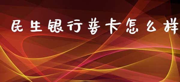 民生银行普卡怎么样_https://wap.jnlaobingbanjia.com_基金分析_第1张