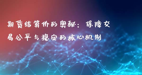 期货结算价的奥秘：保障交易公平与稳定的核心机制_https://wap.jnlaobingbanjia.com_证券公告_第1张