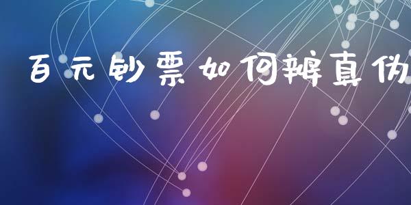 百元钞票如何辨真伪_https://wap.jnlaobingbanjia.com_基金分析_第1张
