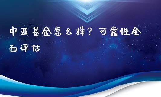 中亚基金怎么样？可靠性全面评估_https://wap.jnlaobingbanjia.com_股市行情_第1张