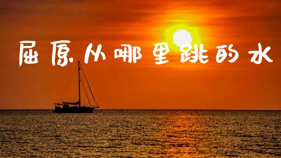 屈原从哪里跳的水_https://wap.jnlaobingbanjia.com_财务管理_第1张
