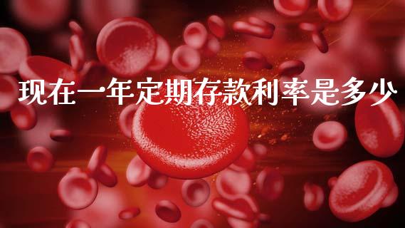 现在一年定期存款利率是多少_https://wap.jnlaobingbanjia.com_财务管理_第1张