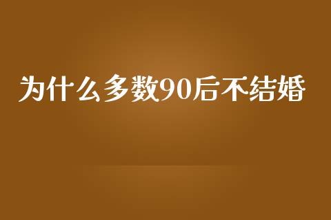 为什么多数90后不结婚_https://wap.jnlaobingbanjia.com_股市行情_第1张