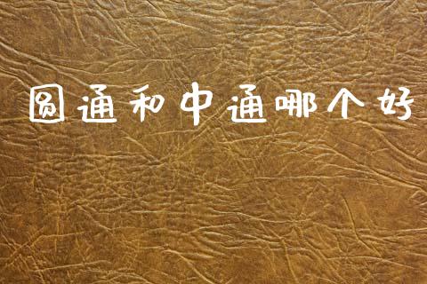 圆通和中通哪个好_https://wap.jnlaobingbanjia.com_财经资讯_第1张