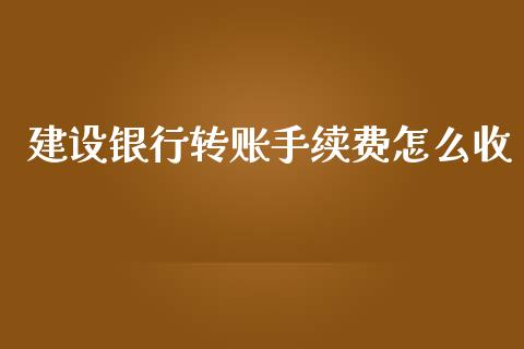 建设银行转账手续费怎么收_https://wap.jnlaobingbanjia.com_财务管理_第1张