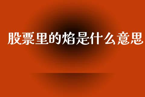 股票里的焰是什么意思_https://wap.jnlaobingbanjia.com_金融理财_第1张