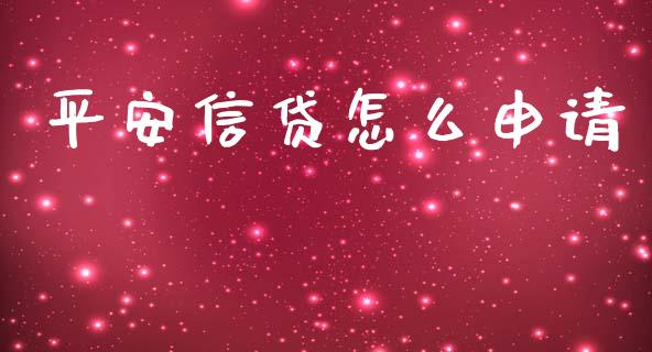 平安信贷怎么申请_https://wap.jnlaobingbanjia.com_财经资讯_第1张
