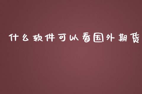 什么软件可以看国外期货_https://wap.jnlaobingbanjia.com_基金分析_第1张