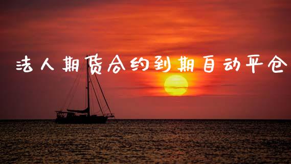 法人期货合约到期自动平仓_https://wap.jnlaobingbanjia.com_证券公告_第1张
