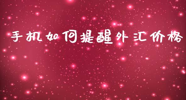 手机如何提醒外汇价格_https://wap.jnlaobingbanjia.com_财经资讯_第1张