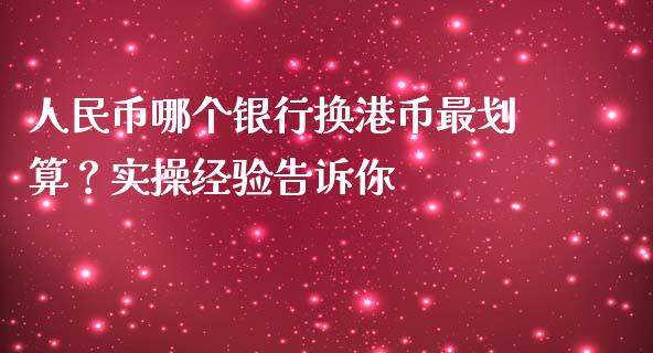 人民币哪个银行换港币最划算？实操经验告诉你_https://wap.jnlaobingbanjia.com_财经资讯_第1张