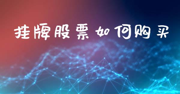 挂牌股票如何购买_https://wap.jnlaobingbanjia.com_财务管理_第1张