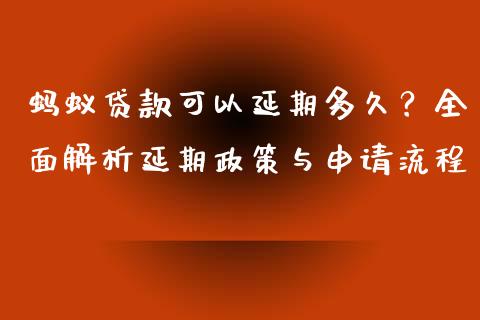 蚂蚁贷款可以延期多久？全面解析延期政策与申请流程_https://wap.jnlaobingbanjia.com_证券公告_第1张