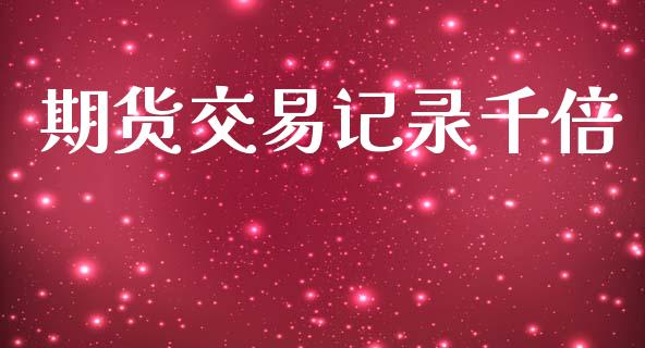 期货交易记录千倍_https://wap.jnlaobingbanjia.com_金融理财_第1张