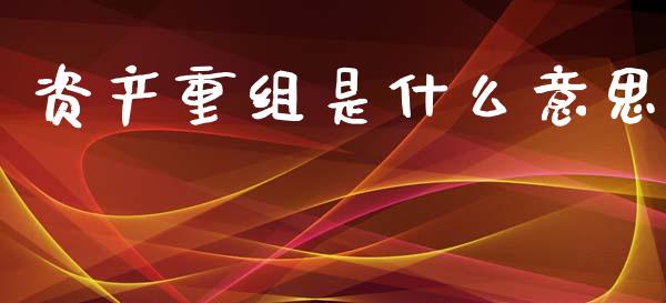 资产重组是什么意思_https://wap.jnlaobingbanjia.com_基金分析_第1张