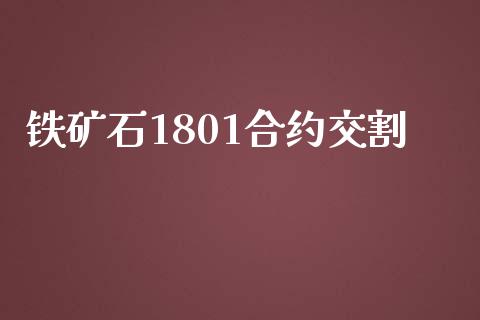 铁矿石1801合约交割_https://wap.jnlaobingbanjia.com_财经资讯_第1张