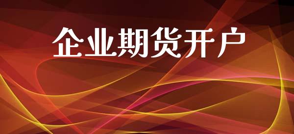 企业期货开户_https://wap.jnlaobingbanjia.com_股市行情_第1张