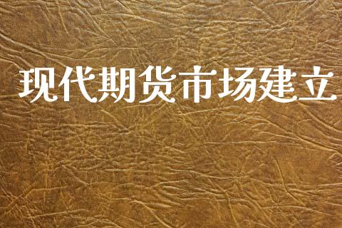 现代期货市场建立_https://wap.jnlaobingbanjia.com_股市行情_第1张