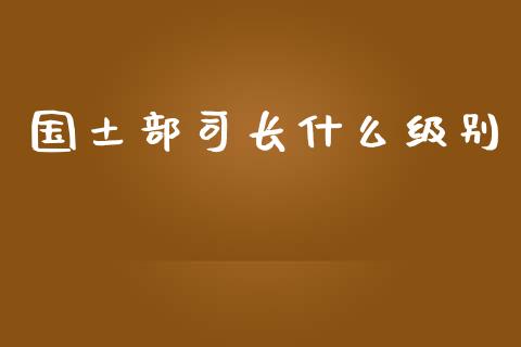 国土部司长什么级别_https://wap.jnlaobingbanjia.com_财务管理_第1张