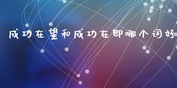 成功在望和成功在即哪个词好_https://wap.jnlaobingbanjia.com_财务管理_第1张