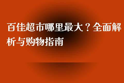 百佳超市哪里最大？全面解析与购物指南_https://wap.jnlaobingbanjia.com_基金分析_第1张