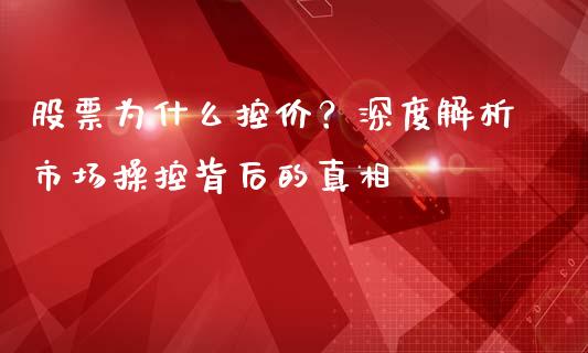 股票为什么控价？深度解析市场操控背后的真相_https://wap.jnlaobingbanjia.com_股市行情_第1张