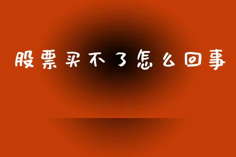 股票买不了怎么回事_https://wap.jnlaobingbanjia.com_财务管理_第1张