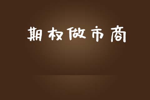 期权做市商_https://wap.jnlaobingbanjia.com_金融理财_第1张