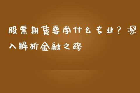 股票期货要学什么专业？深入解析金融之路_https://wap.jnlaobingbanjia.com_金融理财_第1张