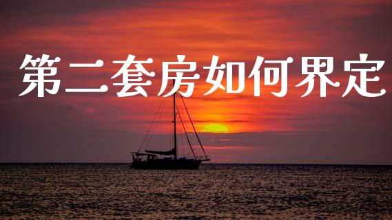 第二套房如何界定_https://wap.jnlaobingbanjia.com_股市行情_第1张
