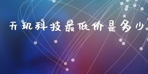 天玑科技最低价是多少_https://wap.jnlaobingbanjia.com_财经资讯_第1张